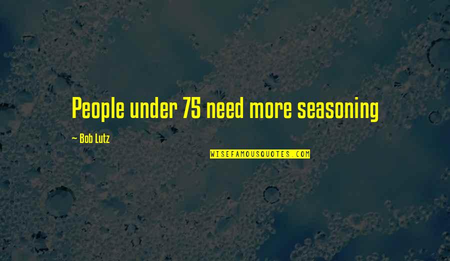 Lutz Quotes By Bob Lutz: People under 75 need more seasoning