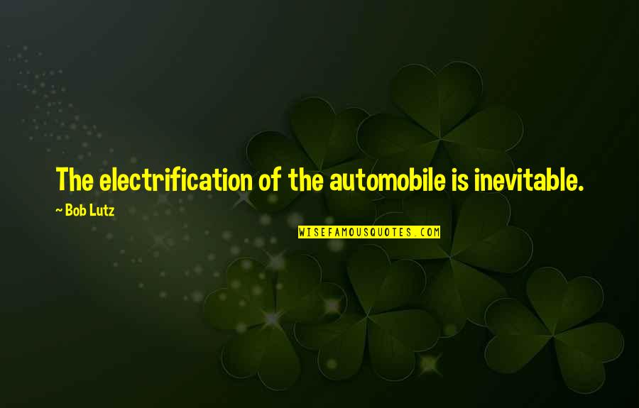 Lutz Quotes By Bob Lutz: The electrification of the automobile is inevitable.