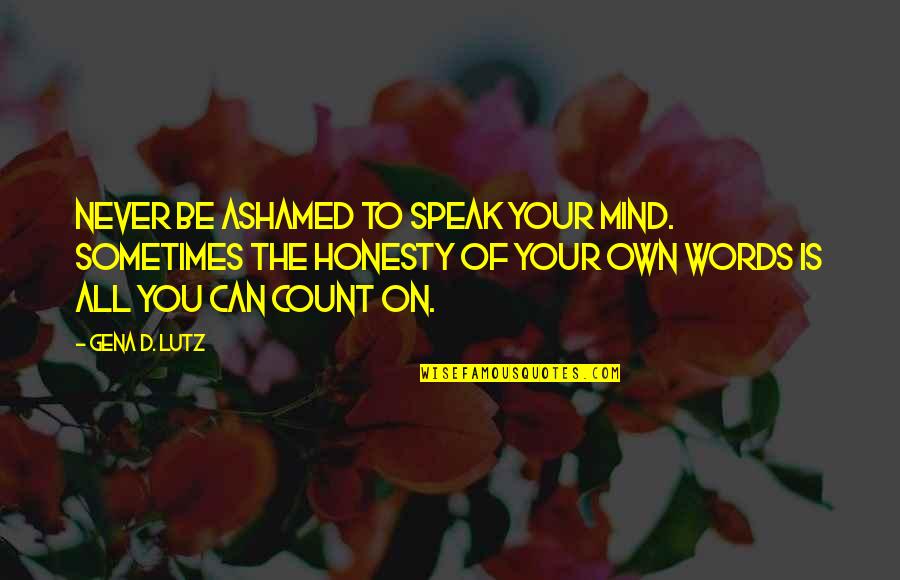 Lutz Quotes By Gena D. Lutz: Never be ashamed to speak your mind. Sometimes
