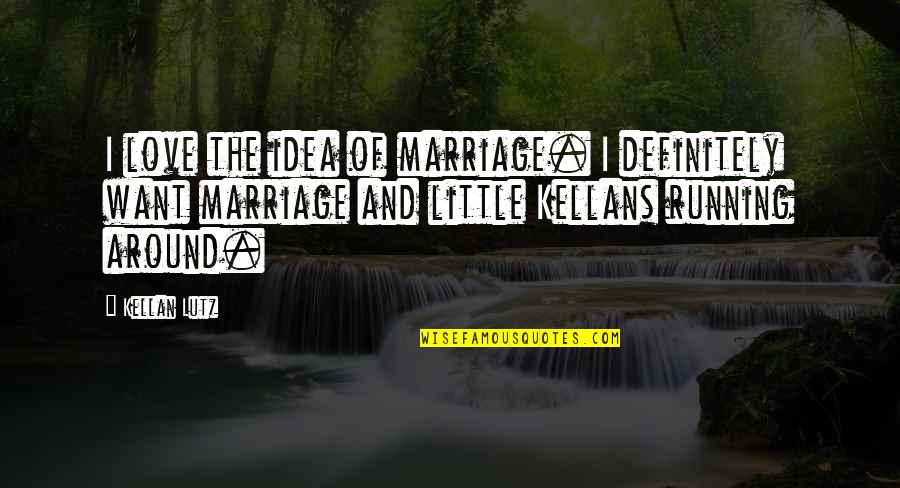 Lutz Quotes By Kellan Lutz: I love the idea of marriage. I definitely