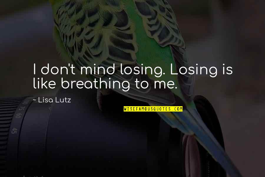 Lutz Quotes By Lisa Lutz: I don't mind losing. Losing is like breathing