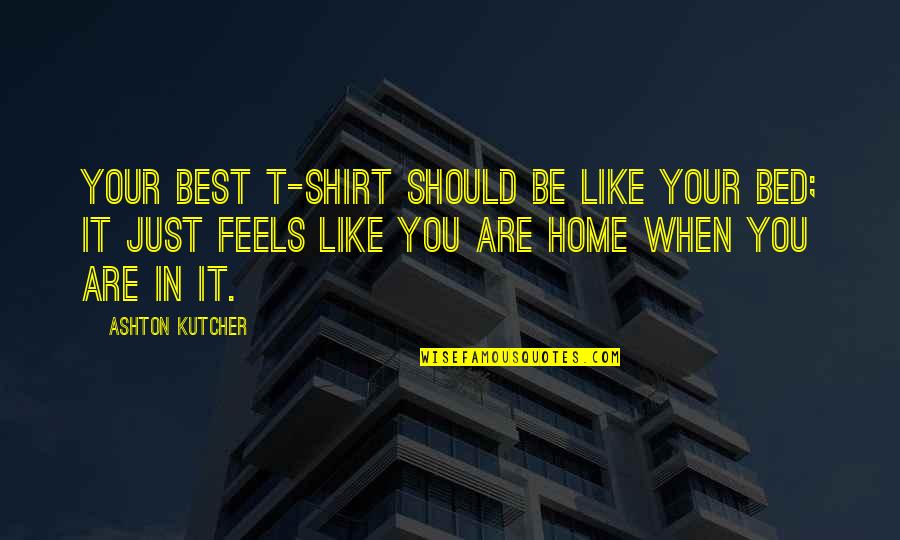 Lutzka Pipe Quotes By Ashton Kutcher: Your best T-shirt should be like your bed; Lutzka Pipe Quotes By Ashton Kutcher: Your best T-shirt should be like your bed;