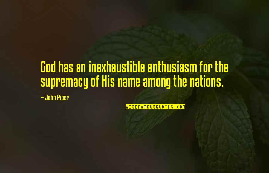 Lutzka Pipe Quotes By John Piper: God has an inexhaustible enthusiasm for the supremacy