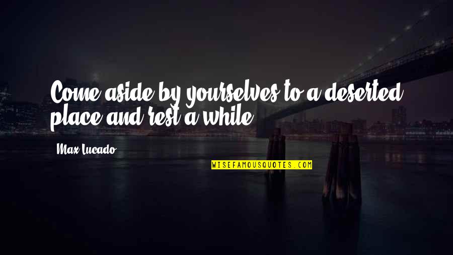 Lutzka Pipe Quotes By Max Lucado: Come aside by yourselves to a deserted place