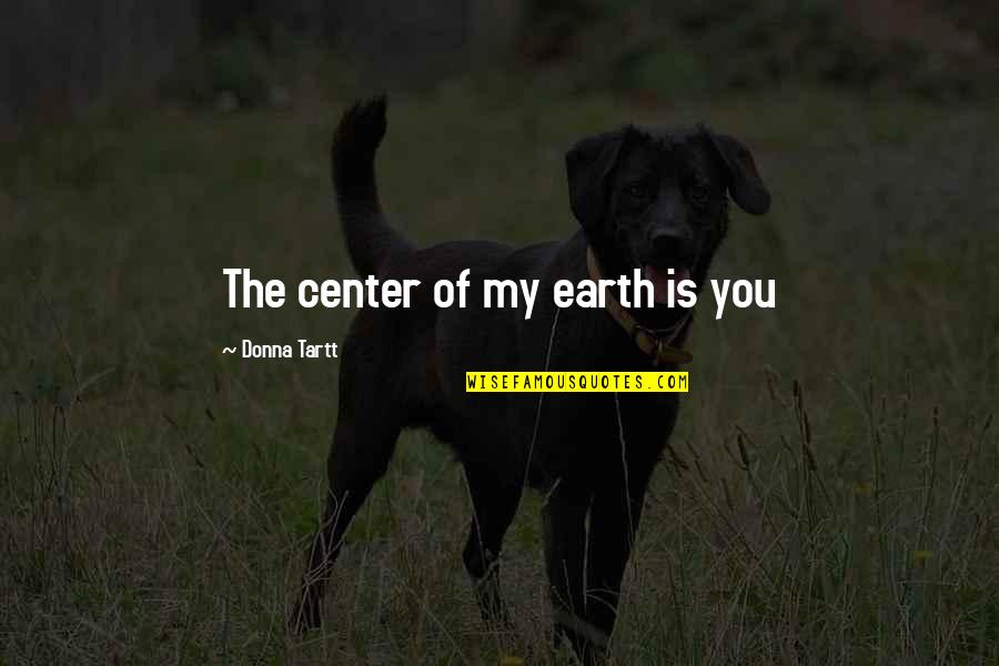 Luukas Kristjan Quotes By Donna Tartt: The center of my earth is you Luukas Kristjan Quotes By Donna Tartt: The center of my earth is you