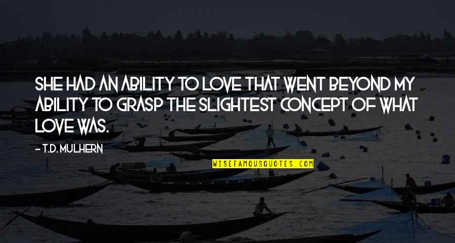 Luuseri Quotes By T.D. Mulhern: She had an ability to love that went Luuseri Quotes By T.D. Mulhern: She had an ability to love that went