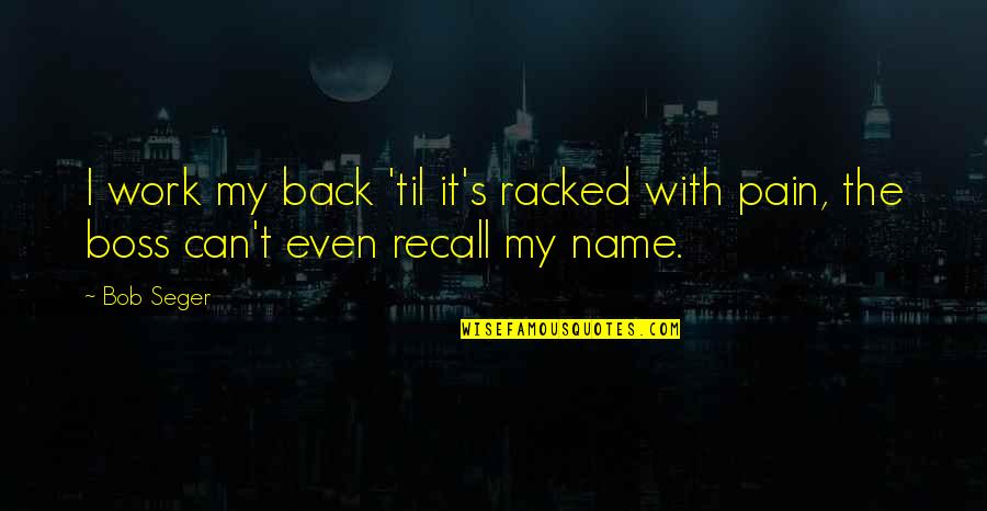 Luv Kush Kand Quotes By Bob Seger: I work my back 'til it's racked with