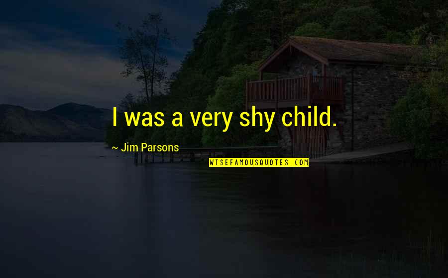 Luv Kush Kand Quotes By Jim Parsons: I was a very shy child. Luv Kush Kand Quotes By Jim Parsons: I was a very shy child.