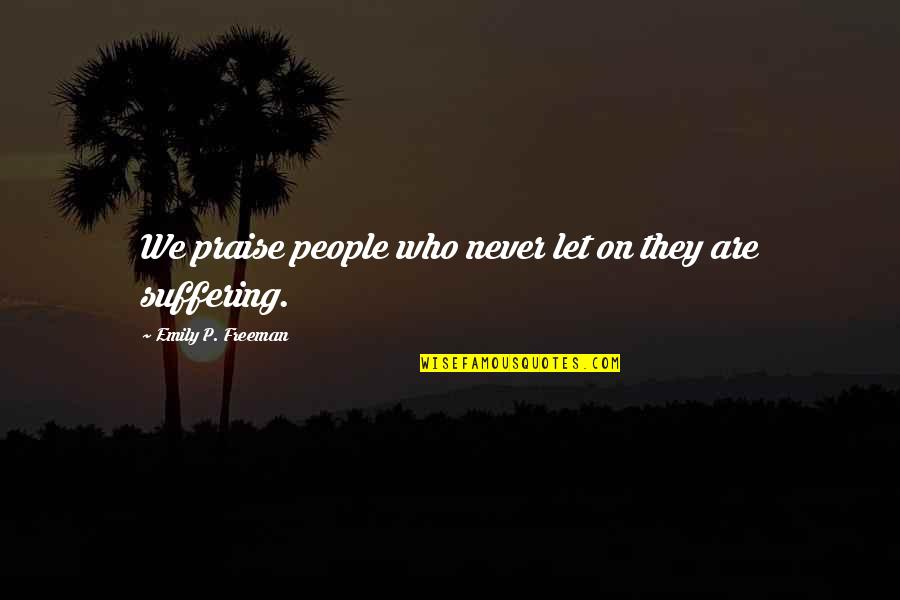 Luv Kush Quotes By Emily P. Freeman: We praise people who never let on they Luv Kush Quotes By Emily P. Freeman: We praise people who never let on they