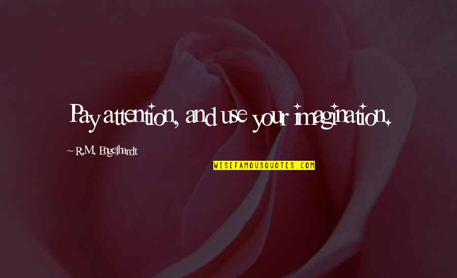 Luv Kush Quotes By R.M. Engelhardt: Pay attention, and use your imagination. Luv Kush Quotes By R.M. Engelhardt: Pay attention, and use your imagination.