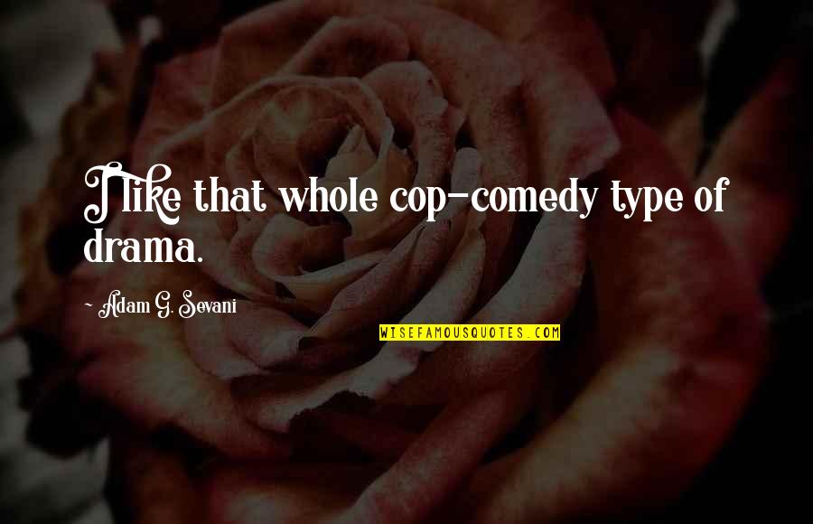 Luv Sic Quotes By Adam G. Sevani: I like that whole cop-comedy type of drama. Luv Sic Quotes By Adam G. Sevani: I like that whole cop-comedy type of drama.
