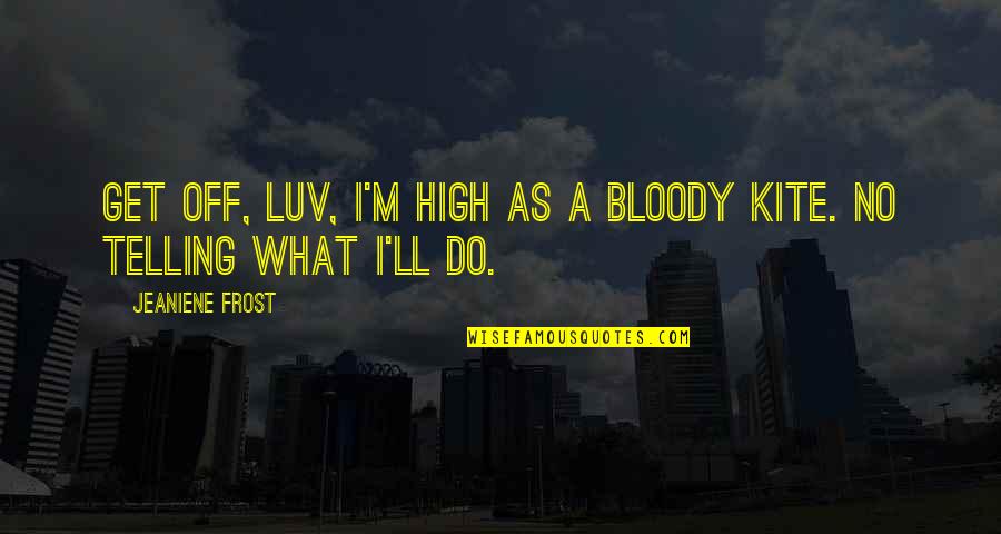 Luv U Quotes By Jeaniene Frost: Get off, luv, I'm high as a bloody