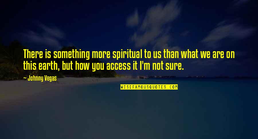 Luve Quotes By Johnny Vegas: There is something more spiritual to us than
