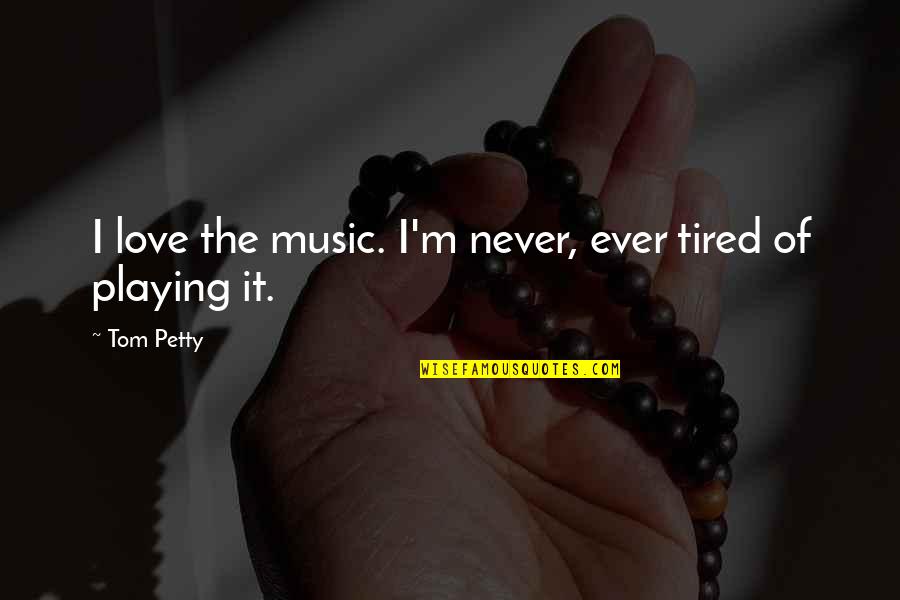 Luvin Stampin Quotes By Tom Petty: I love the music. I'm never, ever tired