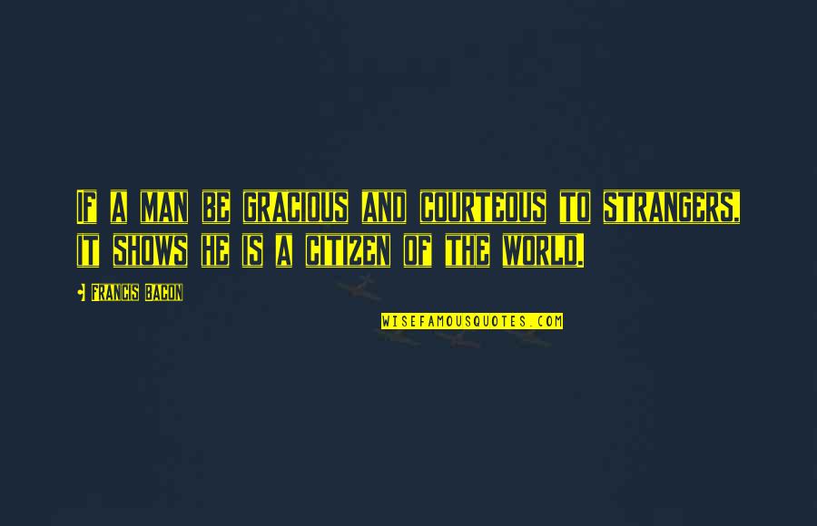 Luvre Tickets Quotes By Francis Bacon: If a man be gracious and courteous to Luvre Tickets Quotes By Francis Bacon: If a man be gracious and courteous to