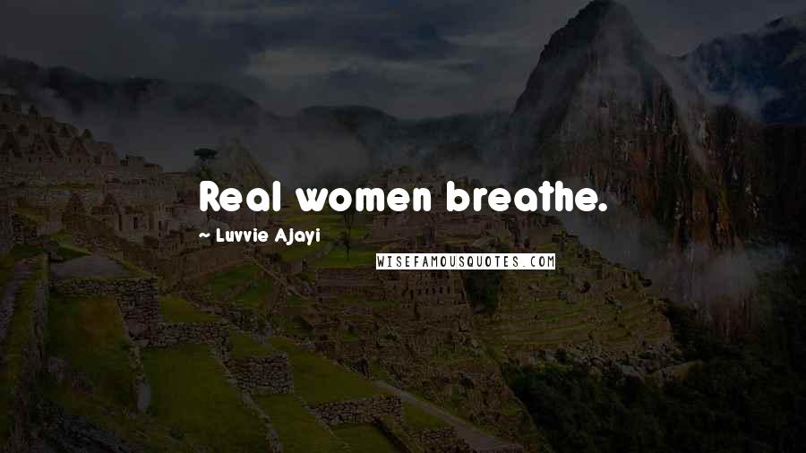 Luvvie Ajayi quotes: Real women breathe.