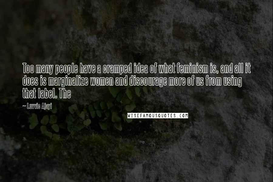 Luvvie Ajayi quotes: Too many people have a cramped idea of what feminism is, and all it does is marginalize women and discourage more of us from using that label. The Luvvie Ajayi quotes: Too many people have a cramped idea of what feminism is, and all it does is marginalize women and discourage more of us from using that label. The