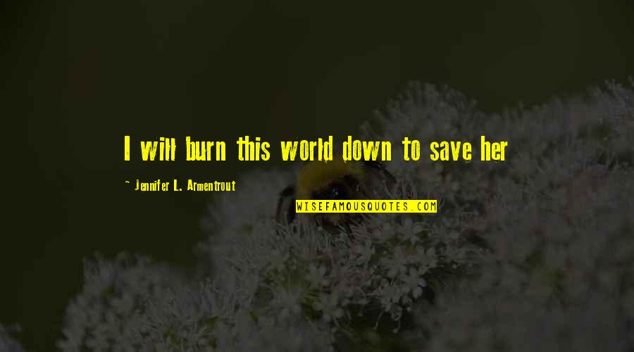 Lux Quotes By Jennifer L. Armentrout: I will burn this world down to save