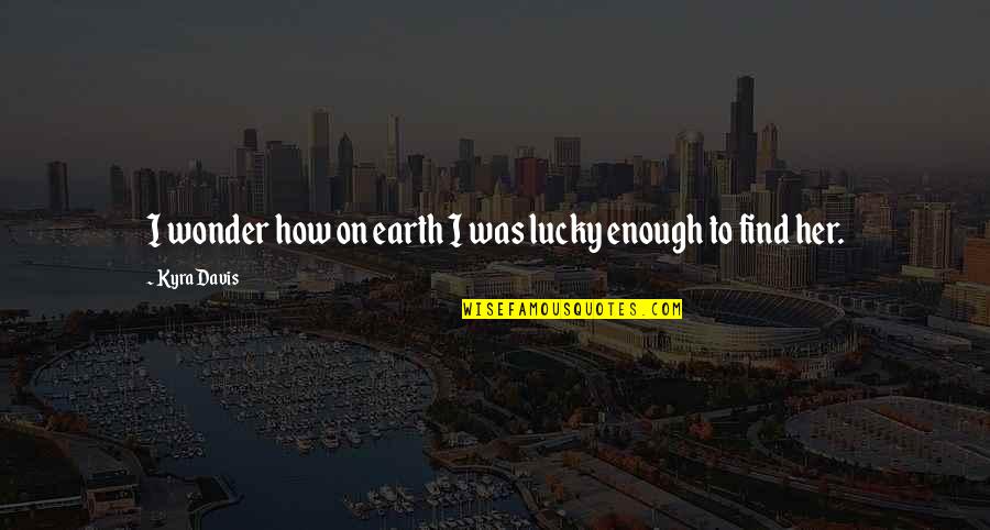 Luxent Quotes By Kyra Davis: I wonder how on earth I was lucky