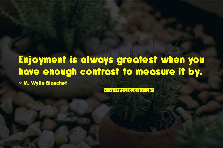 Luxian Vinh Quotes By M. Wylie Blanchet: Enjoyment is always greatest when you have enough Luxian Vinh Quotes By M. Wylie Blanchet: Enjoyment is always greatest when you have enough
