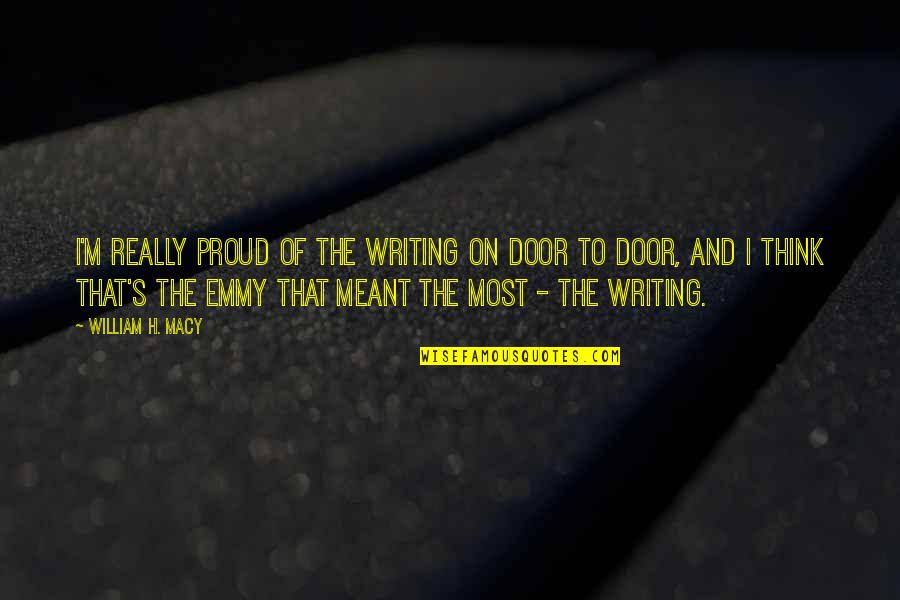 Luxin Quotes By William H. Macy: I'm really proud of the writing on Door