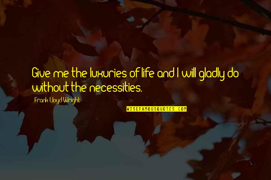 Luxuries Of Life Quotes By Frank Lloyd Wright: Give me the luxuries of life and I