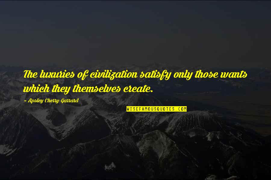 Luxuries Quotes By Apsley Cherry-Garrard: The luxuries of civilization satisfy only those wants