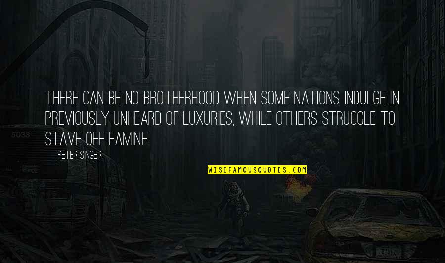 Luxuries Quotes By Peter Singer: There can be no brotherhood when some nations