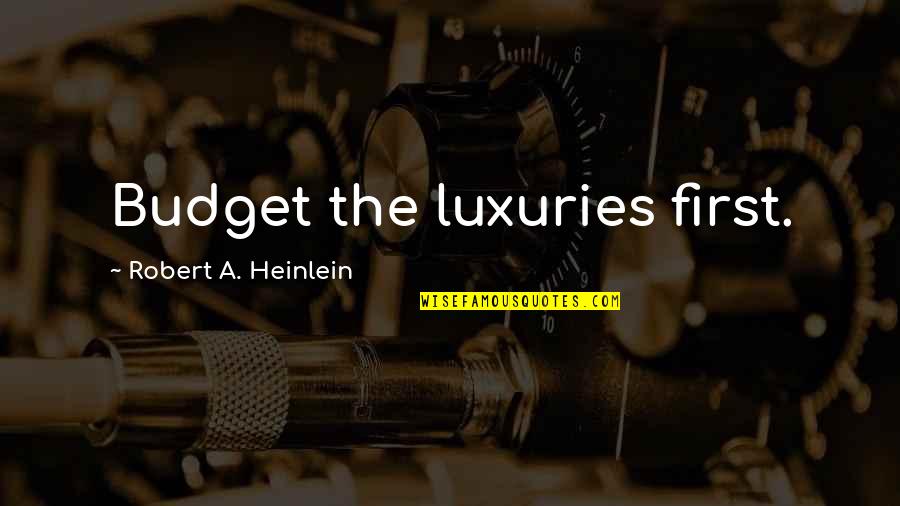Luxuries Quotes By Robert A. Heinlein: Budget the luxuries first.