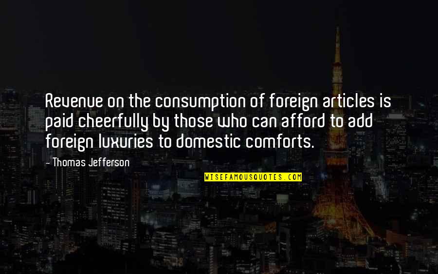 Luxuries Quotes By Thomas Jefferson: Revenue on the consumption of foreign articles is