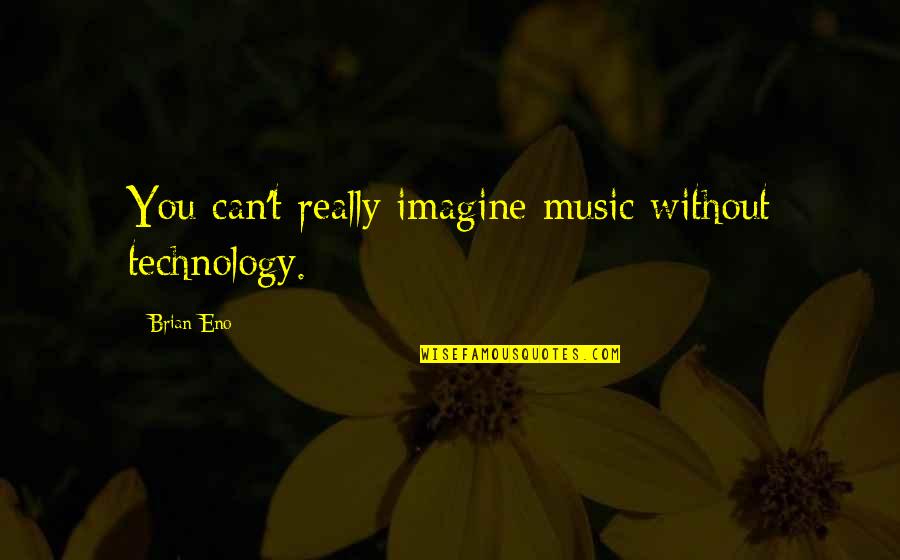 Luxurious Life Quotes By Brian Eno: You can't really imagine music without technology.