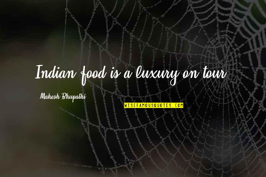 Luxury Food Quotes By Mahesh Bhupathi: Indian food is a luxury on tour.