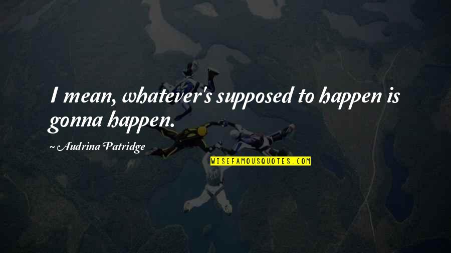 Luxury Hotels Quotes By Audrina Patridge: I mean, whatever's supposed to happen is gonna