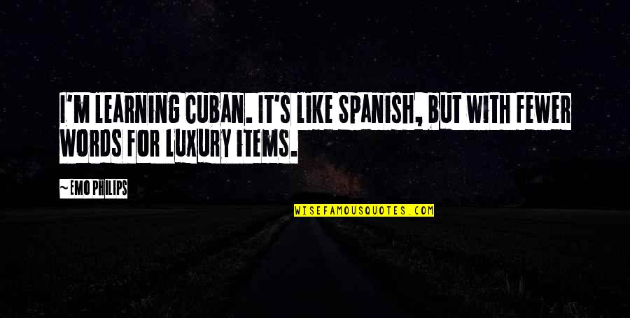 Luxury Items Quotes By Emo Philips: I'm learning Cuban. It's like Spanish, but with