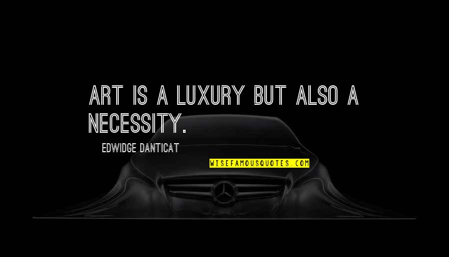 Luxury Or Necessity Quotes By Edwidge Danticat: Art is a luxury but also a necessity.