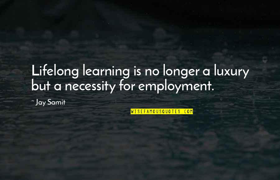 Luxury Or Necessity Quotes By Jay Samit: Lifelong learning is no longer a luxury but