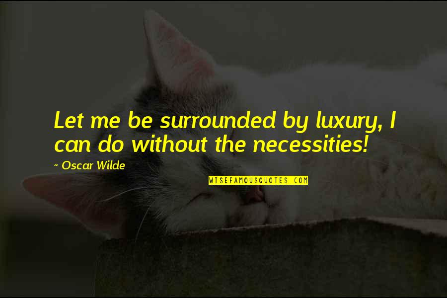 Luxury Or Necessity Quotes By Oscar Wilde: Let me be surrounded by luxury, I can