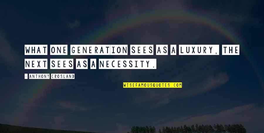 Luxury Vs Necessity Quotes By Anthony Crosland: What one generation sees as a luxury, the