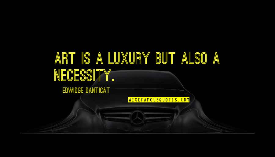 Luxury Vs Necessity Quotes By Edwidge Danticat: Art is a luxury but also a necessity.