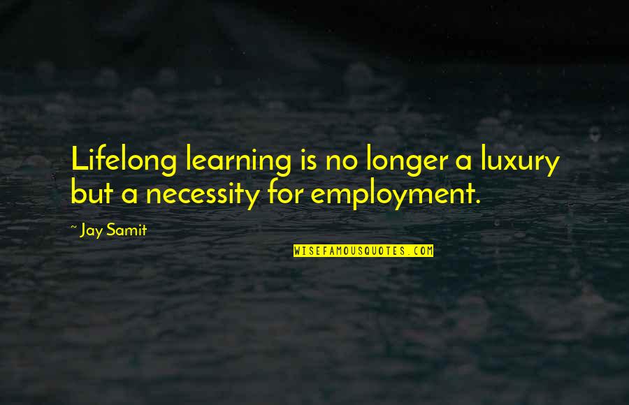 Luxury Vs Necessity Quotes By Jay Samit: Lifelong learning is no longer a luxury but