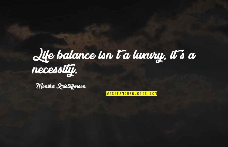 Luxury Vs Necessity Quotes By Monika Kristofferson: Life balance isn't a luxury, it's a necessity.
