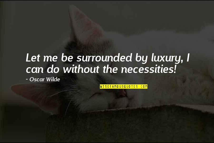 Luxury Vs Necessity Quotes By Oscar Wilde: Let me be surrounded by luxury, I can