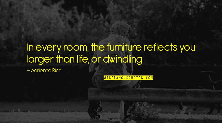 Luzianne Tea Quotes By Adrienne Rich: In every room, the furniture reflects you larger