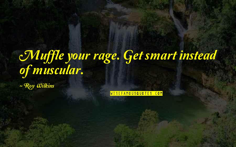 Luzs In English Quotes By Roy Wilkins: Muffle your rage. Get smart instead of muscular.