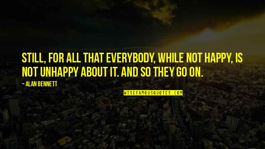 Luzuriaga Foundation Quotes By Alan Bennett: Still, for all that everybody, while not happy, Luzuriaga Foundation Quotes By Alan Bennett: Still, for all that everybody, while not happy,