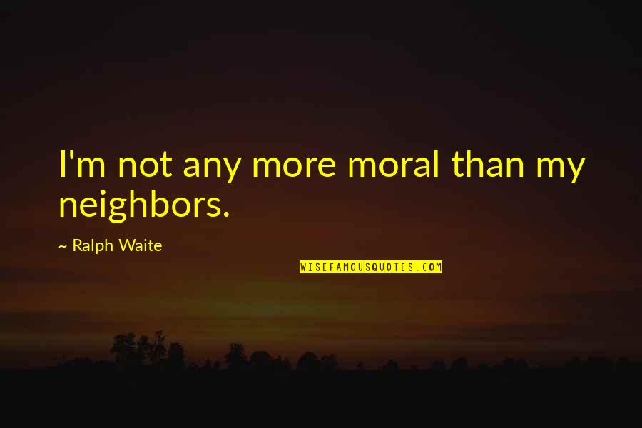 Luzuriaga Taylor Quotes By Ralph Waite: I'm not any more moral than my neighbors. Luzuriaga Taylor Quotes By Ralph Waite: I'm not any more moral than my neighbors.