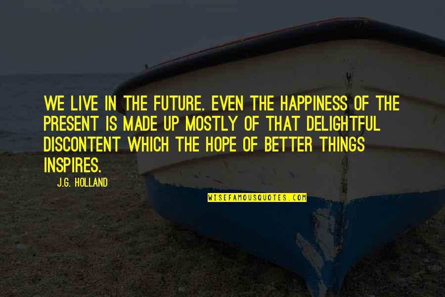 Luzzu Movie Quotes By J.G. Holland: We live in the future. Even the happiness Luzzu Movie Quotes By J.G. Holland: We live in the future. Even the happiness