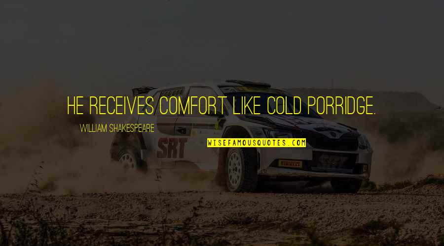 Lvnv Quotes By William Shakespeare: He receives comfort like cold porridge. Lvnv Quotes By William Shakespeare: He receives comfort like cold porridge.
