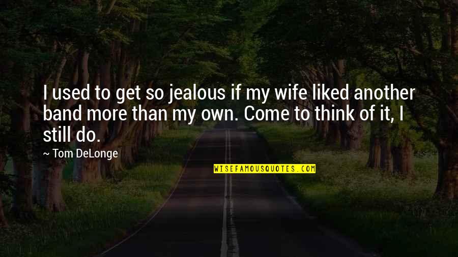 Lvrg Quotes By Tom DeLonge: I used to get so jealous if my