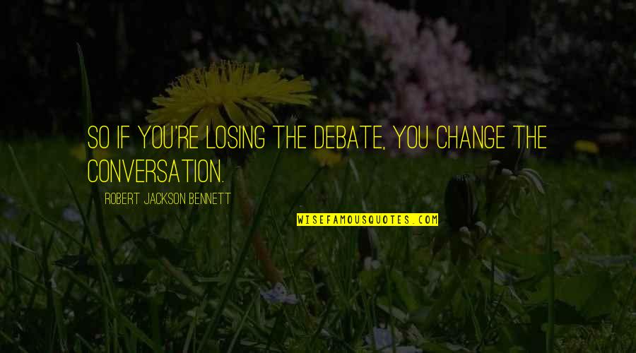 Lvsa Quotes By Robert Jackson Bennett: So if you're losing the debate, you change Lvsa Quotes By Robert Jackson Bennett: So if you're losing the debate, you change